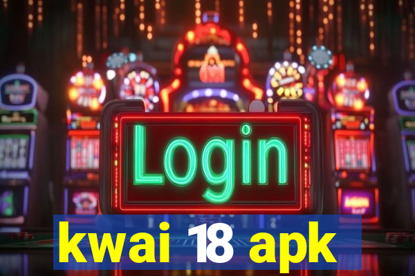 kwai 18 apk